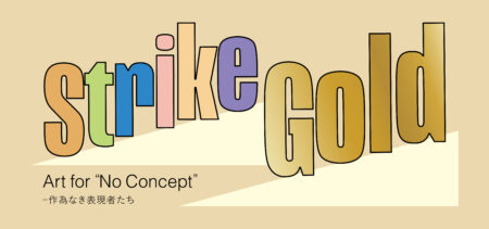 Strike Gold Art for “No Concept”-作為なき表現者たち@GYRE GALLERY